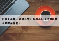 产品人员属于软件开发团队成员吗（软件开发团队成员角色）