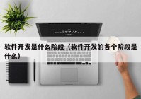 软件开发是什么阶段（软件开发的各个阶段是什么）