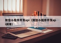 微信小程序开发api（微信小程序开发api调用）