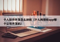 个人软件开发怎么纳税（个人所得税app哪个公司开发的）