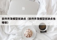 软件开发模型优缺点（软件开发模型优缺点有哪些）