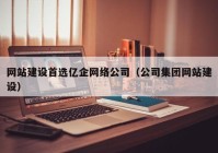 网站建设首选亿企网络公司（公司集团网站建设）
