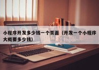 小程序开发多少钱一个页面（开发一个小程序大概要多少钱）