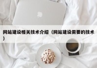 网站建设相关技术介绍（网站建设需要的技术）